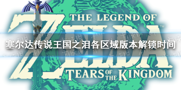 《塞尔达传说王国之泪》几点解锁？ 各区域版本解锁时间