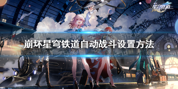 《崩坏星穹铁道》自动战斗快捷键是什么？ 自动战斗设置方法