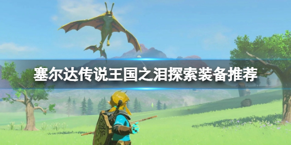 《塞尔达传说王国之泪》探索用什么装备好？探索装备推荐