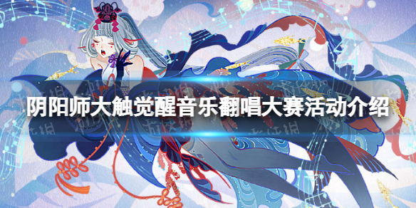 《阴阳师》大触觉醒音乐翻唱大赛活动介绍 大触觉醒音乐翻唱大赛规则一览