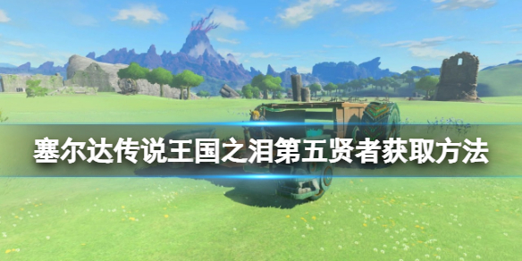 《塞尔达传说王国之泪》第五贤者怎么获的？第五贤者获取方法