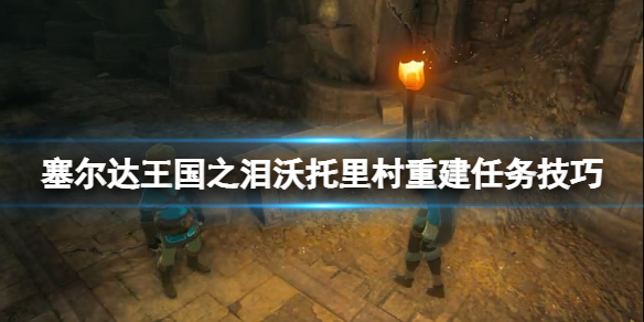 《塞尔达传说王国之泪》沃托里村重建任务在哪？沃托里村重建任务技巧