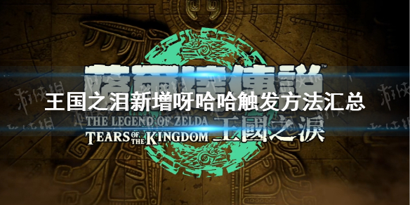 《塞尔达传说王国之泪》新增呀哈哈触发方法汇总 新增呀哈哈怎么触发？