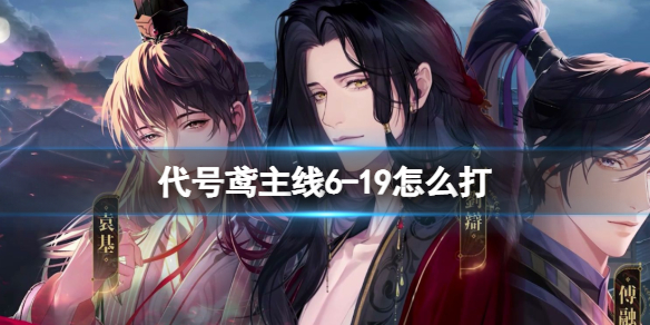 《代号鸢》代号鸢主线6-19怎么打 代号鸢主线6-19打法攻略