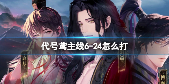 《代号鸢》主线6-24怎么打 代号鸢主线6-24打法攻略