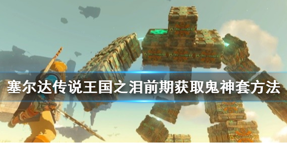《塞尔达传说王国之泪》前期获取鬼神套方法 鬼神大剑在哪？