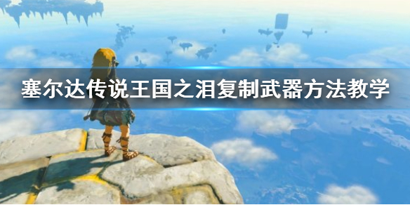 《塞尔达传说王国之泪》复制武器方法教学 怎么复制武器？