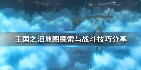 《塞尔达传说王国之泪》地图探索与战斗技巧分享  有什么小技巧？