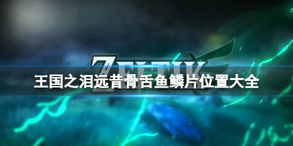 《塞尔达传说王国之泪》远昔骨舌鱼鳞片怎么获得？远昔骨舌鱼鳞片位置大全