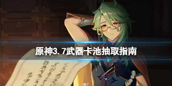 《原神》3.7武器卡池抽取指南 3.7武器池有什么武器？