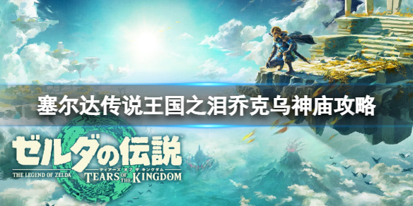 《塞尔达传说王国之泪》乔克乌神庙怎么探索？乔克乌神庙攻略