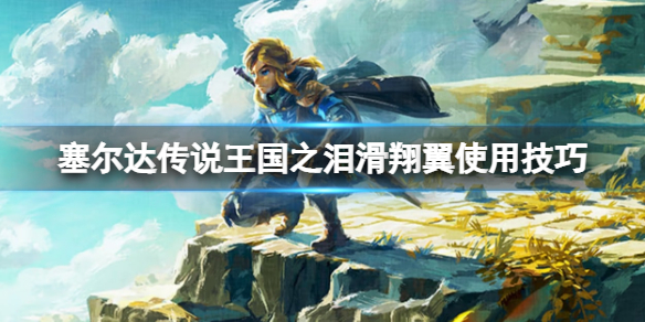 《塞尔达传说王国之泪》滑翔翼怎么用？滑翔翼使用技巧