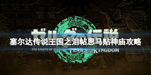 《塞尔达传说王国之泪》帖恩马贴神庙在哪？帖恩马贴神庙攻略
