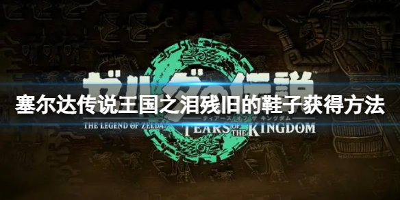 《塞尔达传说王国之泪》残旧的鞋子怎么获得？残旧的鞋子获得方法