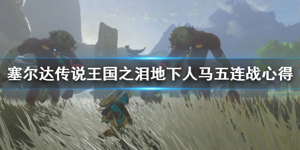 《塞尔达传说王国之泪》地下人马五连战心得  人马怎么打？