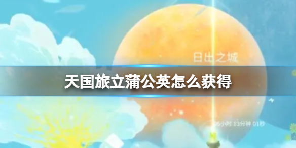 《天国旅立》蒲公英怎么获得 天国旅立蒲公英获得技巧分享