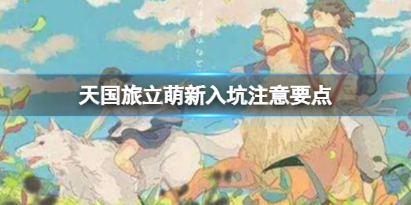 《天国旅立》萌新入坑注意要点 天国旅立萌新问题解答