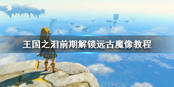 《塞尔达传说王国之泪》前期解锁远古魔像教程  远古魔像怎么解锁？
