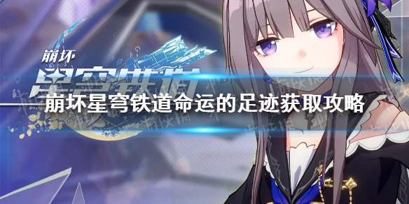 《崩坏星穹铁道》命运的足迹怎么获得？ 命运的足迹获取攻略