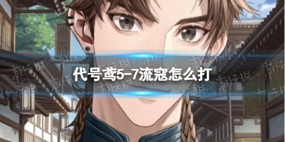 《代号鸢》5-7流寇怎么打 5-7流寇头头打法思路