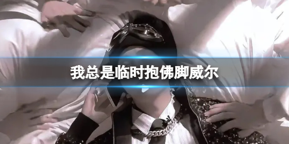 我总是临时抱佛脚威尔 临时抱佛脚歌词完整版威尔（副本）