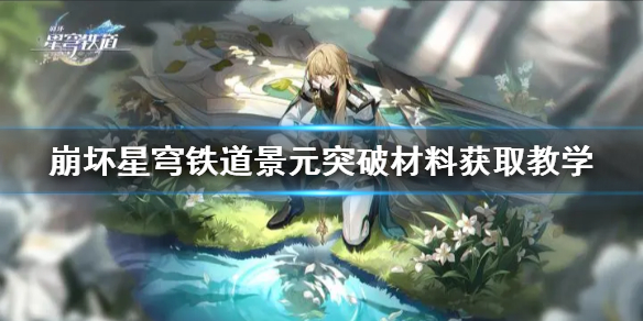 《崩坏星穹铁道》景元突破材料获取教学  材料怎么获取？