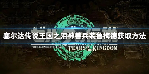 《塞尔达传说王国之泪》神兽兵装鲁梅德怎么获取？神兽兵装鲁梅德获取方法