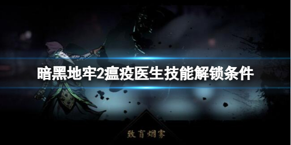 《暗黑地牢2》瘟疫医生技能解锁条件及效果汇总 瘟疫医生技能有哪些？