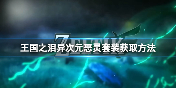 《塞尔达传说王国之泪》异次元恶灵套装怎么获取？