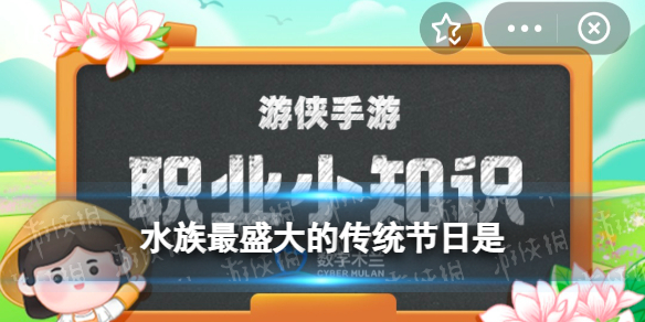 蚂蚁新村木兰职业小课堂5月19日答案 水族最盛大的节日是