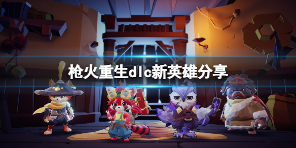 《枪火重生》神谋巧匠dlc新英雄有谁？dlc新英雄分享
