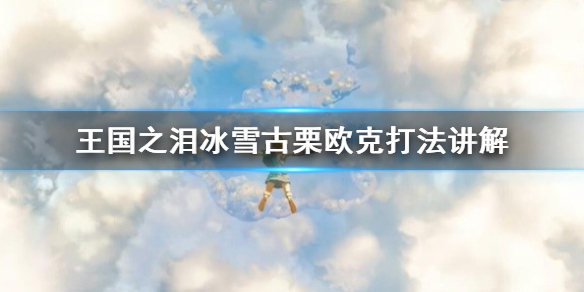 《塞尔达传说王国之泪》冰雪古栗欧克打法讲解  冰雪古栗欧克怎么打？