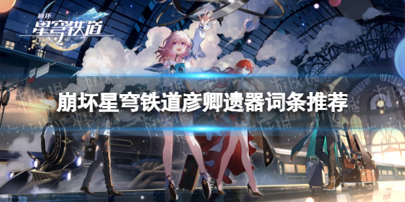 《崩坏星穹铁道》彦卿遗器词条推荐 彦卿遗器主词条怎么选？