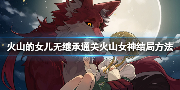 《火山的女儿》无继承通关火山女神结局方法 无继承怎么通关火山女神？