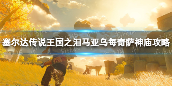 《塞尔达传说王国之泪》马亚乌每奇萨神庙攻略 马亚乌每奇萨神庙怎么过？