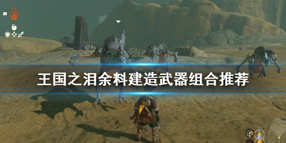 《塞尔达传说王国之泪》余料建造武器组合推荐 余料建造组合什么武器好