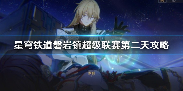 《崩坏星穹铁道》磐岩镇超级联赛第二天攻略  超级联赛怎么过？