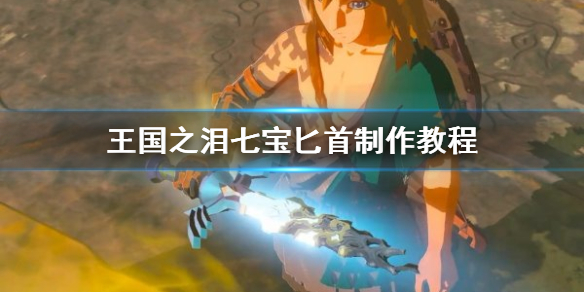 《塞尔达传说王国之泪》七宝匕首制作教程 七宝匕首怎么制作？