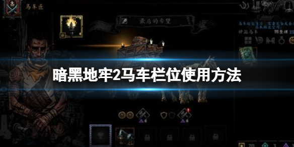 《暗黑地牢2》马车栏位怎么用？马车栏位使用方法