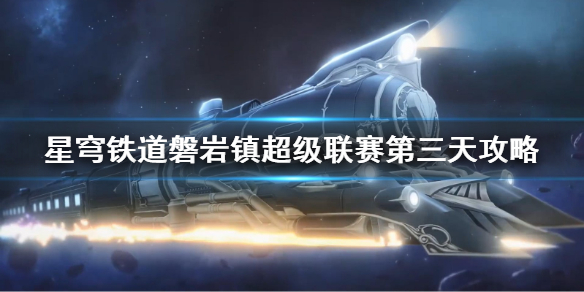 《崩坏星穹铁道》磐岩镇超级联赛第三天攻略 超级联赛第三关怎么打？