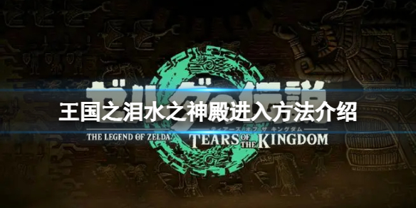《塞尔达传说王国之泪》水之神殿怎么进？水之神殿进入方法介绍