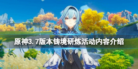 《原神》3.7版本铸境研炼活动内容介绍 3.7铸境研炼什么时候开启？
