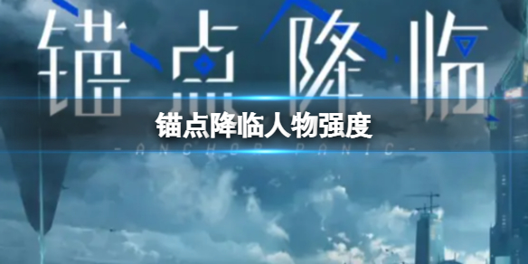 《锚点降临》人物强度 战员战力排行一栏
