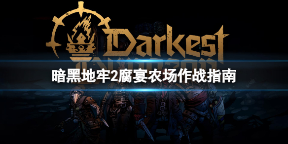 《暗黑地牢2》腐宴农场怎么打？腐宴农场作战指南
