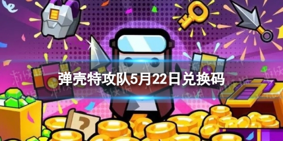 《弹壳特攻队》5月22日兑换码 2023年5月22日礼包兑换码