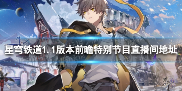 《崩坏星穹铁道》1.1版本前瞻在哪看 1.1版本前瞻特别节目直播间地址