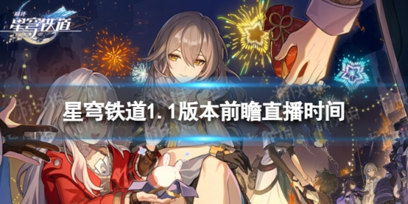 《崩坏星穹铁道》1.1版本前瞻什么时候开始  1.1版本前瞻直播时间