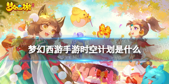 《梦幻西游手游》时空计划是什么 时空计划介绍
