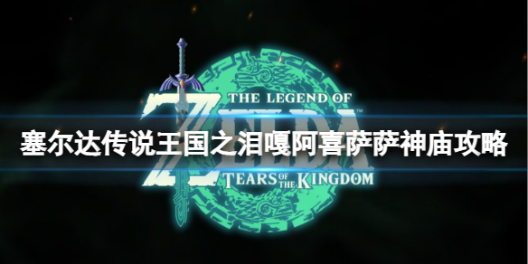 《塞尔达传说王国之泪》嘎阿喜萨萨神庙在哪？嘎阿喜萨萨神庙攻略