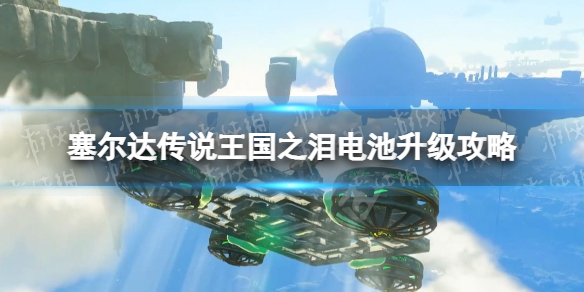 《塞尔达传说王国之泪》电池怎么升级？ 电池升级攻略
